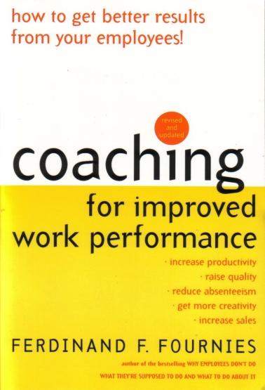 Coaching for Improved Work Performance How to Get Better Results from Your Employees! by Ferdinand F. Fournies 2000 McGraw-Hill 242 pages Focus Leadership & Mgt.
