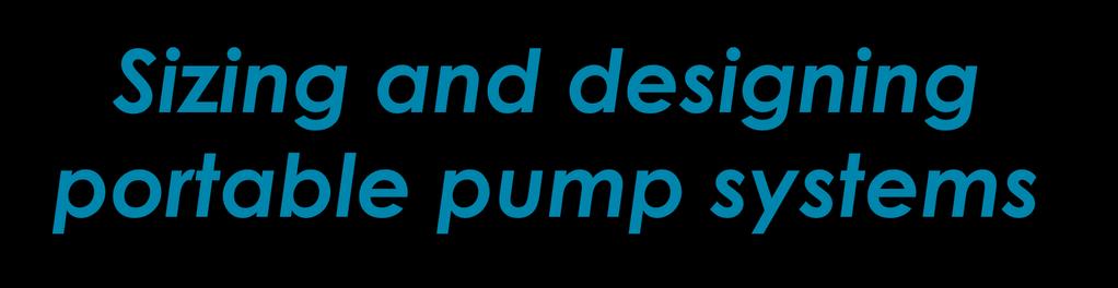 Sizing and designing portable pump systems Q: With so many choices of pumps and designs, how do you determine which is the right