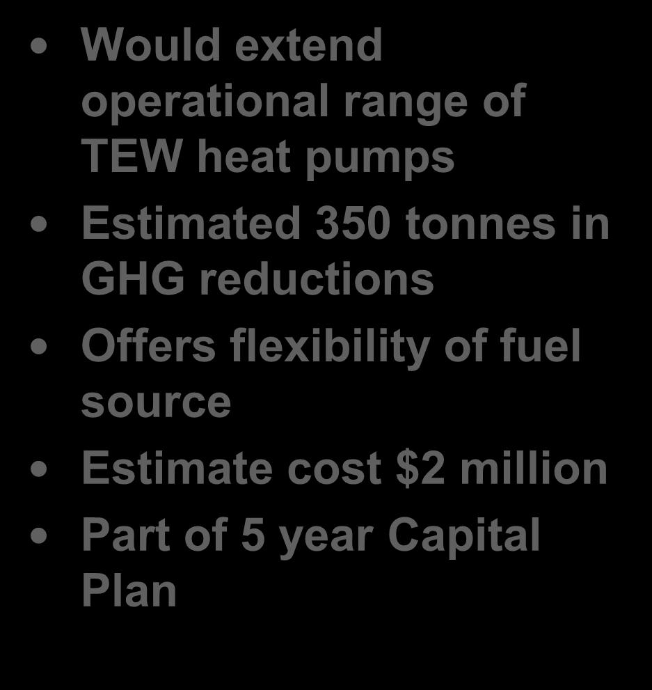 Central Plant Heat Pump Upgrade Would extend operational range of TEW heat pumps Estimated 350 tonnes