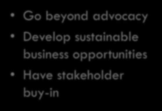 and involve stakeholders to stimulate demand and willingness to pay Go beyond advocacy Develop sustainable business opportunities