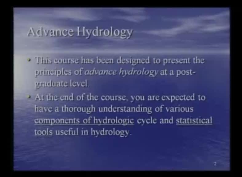 Advanced Hydrology Prof. Dr. Ashu Jain Department of Civil Engineering Indian Institute of Technology, Kanpur Lecture 1 Good morning and welcome to this video course on Advanced Hydrology.