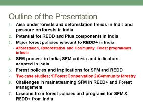 REDD+ and SFM: Status, Opportunities, and Challenges in India I will try to focus on the Indian experience of what kind of policies, programs they have, how they link up with SFM criteria, and the