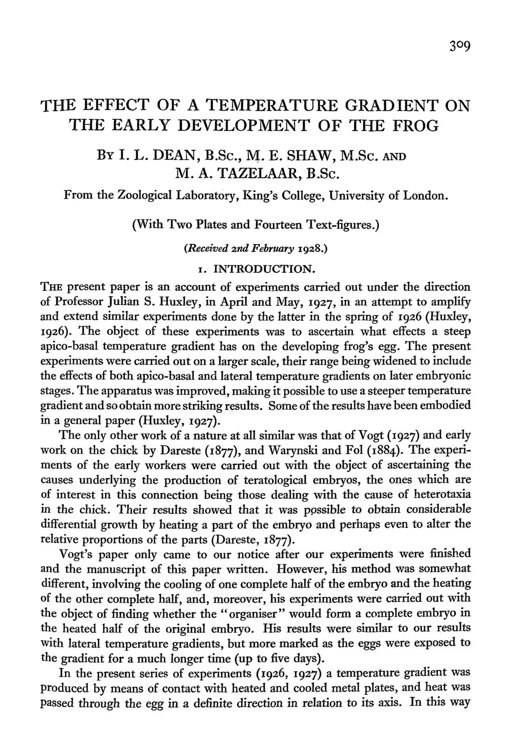 309 THE EFFECT OF A TEMPERATURE GRADIENT ON THE EARLY DEVELOPMENT OF THE FROG BY I. L. DEAN, B.Sc, M. E. SHAW, M.Sc. AND M. A. TAZELAAR, B.Sc. From the Zoological Laboratory, King's College, University of London.