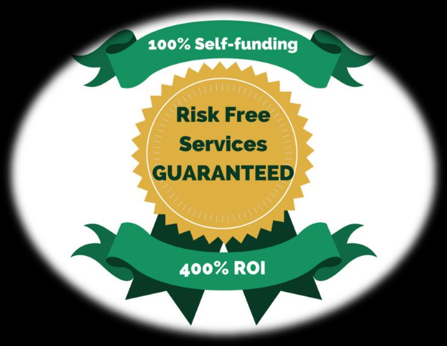 Risk Free, Guaranteed Services We back our performance by offering risk free services: Guaranteed 400% ROI and 100% Self- Funding You