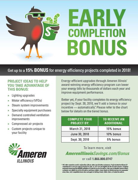 EARLY COMPLETION BONUS Complete projects early in 2018 and receive additional cash incentives! Complete your project by: March 31, 2018 = 15% bonus June 30, 2018 = 10% bonus Sept.