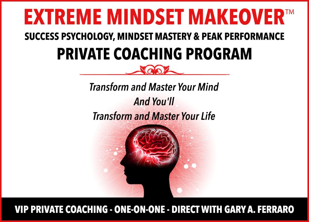 EXTREME MINDSET MAKEOVER PRIVATE COACHING - PLATINUM PROGRAM. Includes the Complete Extreme Mindset Makeover Training Program and Private Coaching Direct With Gary A. Ferraro.