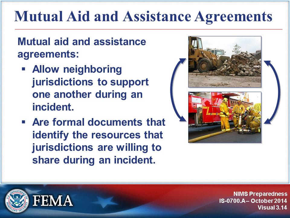 Mutual aid agreements and assistance agreements provide a mechanism to quickly obtain emergency assistance in the form of personnel, equipment, materials, and other associated services.