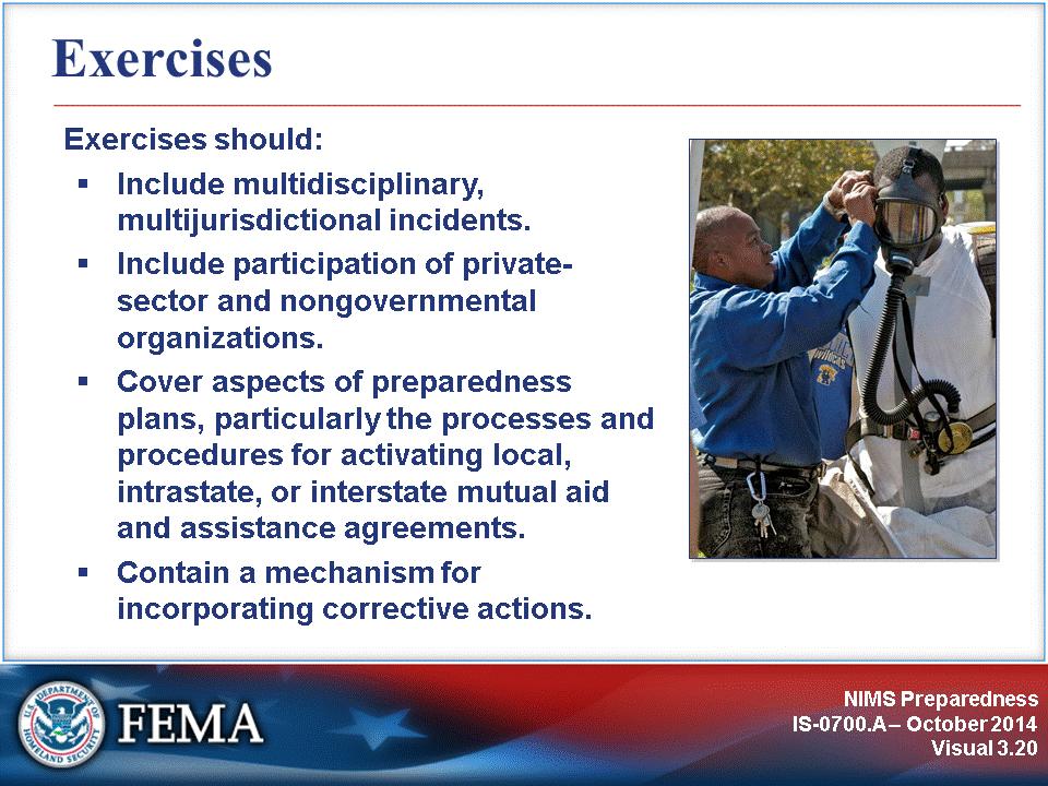To improve NIMS performance, emergency management/response personnel need to participate in realistic exercises. Exercises should: Include multidisciplinary, multijurisdictional incidents.