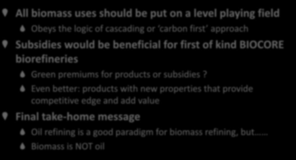 CONCLUSIONS All biomass uses should be put on a level playing field Obeys the logic of cascading or carbon first approach Subsidies would be beneficial for first of kind BIOCORE biorefineries Green