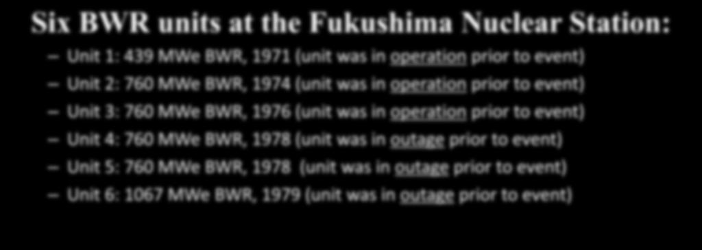 Six BWR units at the Fukushima Nuclear Station: Unit 1: 439 MWe BWR, 1971 (unit was in operation prior to