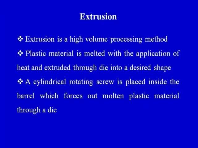 (Refer Slide Time: 05:06) Now, what is extrusion? Although we will try to understand it with the help of diagram also but, what is extrusion? Extrusion is a high volume processing method.