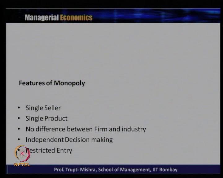 (Refer Slide Time: 10:38) So, when you look at the features of monopoly there are single seller single product, there is no difference between the firm and the industry because it is the single