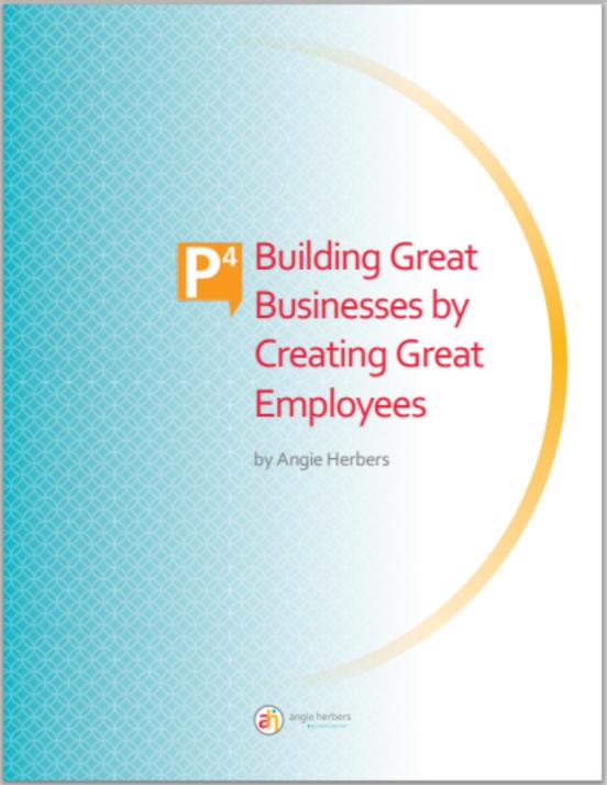 Resource on Crea,ng a P4 Firm P4: Building Great Businesses by Creating Great Employees Based on a 5-year clinical research study, Angie Herbers Inc.