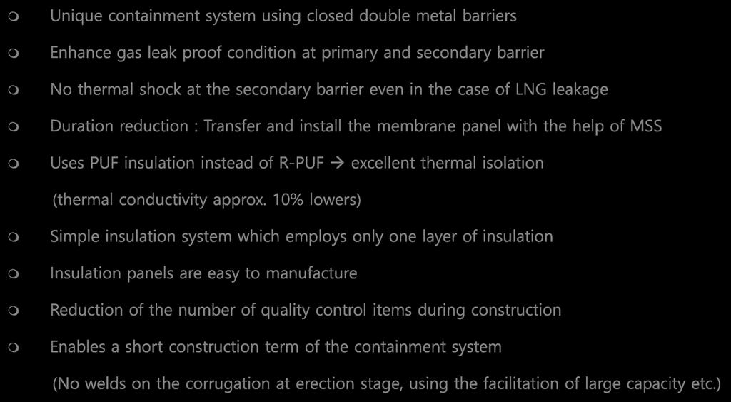 22 Unique containment system using closed double metal barriers Enhance gas leak proof condition at primary and secondary barrier No thermal shock at the secondary barrier even in the case of LNG