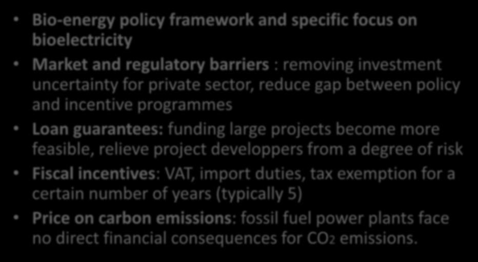 Policy options to promote Bio-electricity Bio-energy policy framework and specific focus on bioelectricity Market and regulatory barriers : removing investment uncertainty for private sector, reduce