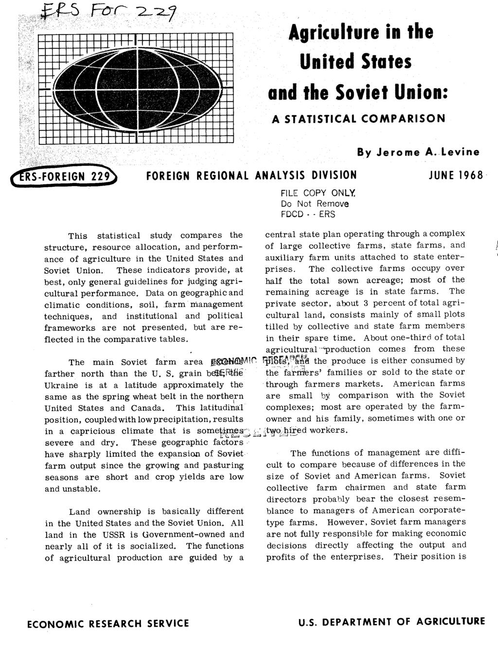 Agriculture in the United States and the Soviet Union: A STATISTICAL COMPARISON By Jerome A Levine FOREIGN REGIONAL ANALYSIS DIVISION FILE COPY ONLY Do Not Remove FDCD ERS JUNE 1968 This statistical