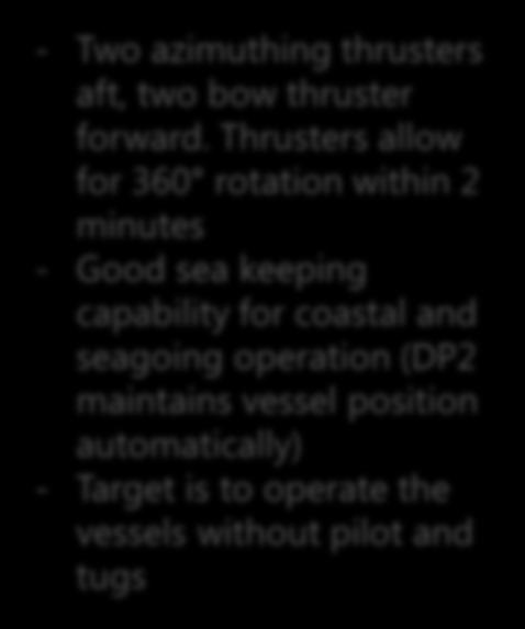 Thrusters allow for 360 rotation within 2 minutes - Good sea keeping capability for coastal and seagoing operation (DP2 maintains vessel position
