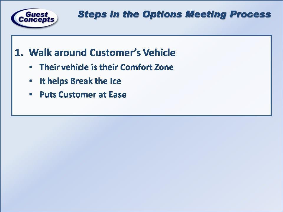 Step 1 is to go out and walk around the Customer s vehicle with them. When Customers come into a Dealership they tend to be defensive. We want to put them in their Comfort Zone.