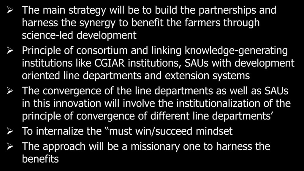 Strategy The main strategy will be to build the partnerships and harness the synergy to benefit the farmers through science-led development Principle of consortium and linking knowledge-generating