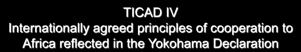 TICAD IV Internationally agreed principles of cooperation to Africa reflected in the Yokohama Declaration 1. Boosting Economic Growth a.
