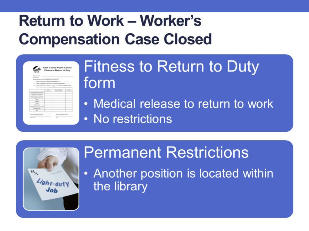 Once the Workers Compensation case is closed and the employee has a medical release for return to work, Human Resources will notify the employee s manager.