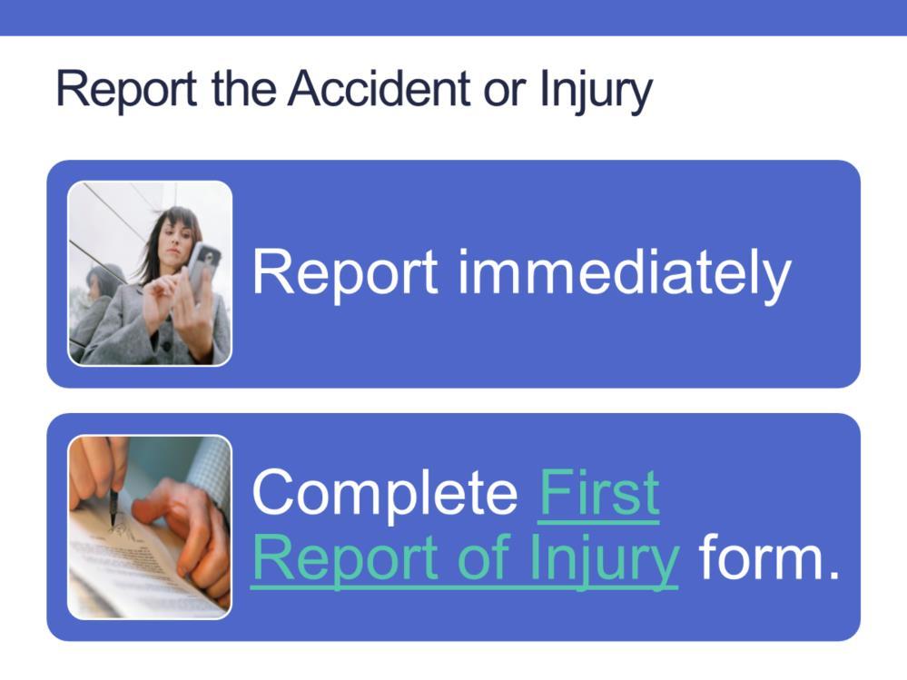 Employees must report any accident or on-the-job injury immediately to their manager, so that appropriate treatment can be provided and so that the necessary paperwork can be
