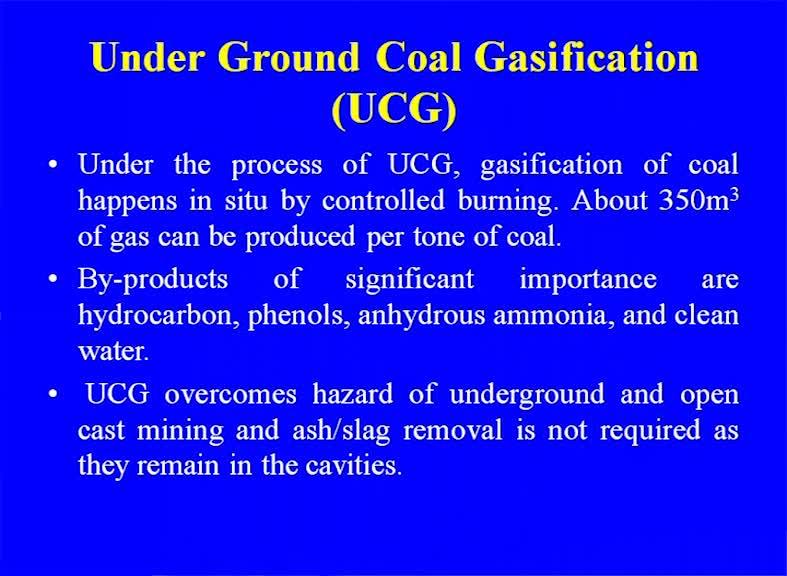 (Refer Slide Time: 19:41) (Refer Slide Time: 19:47) Underground coal gasification, gasification of the coal happens in in situ1 by controlled burning about 35 cube meter of gas can be produced per