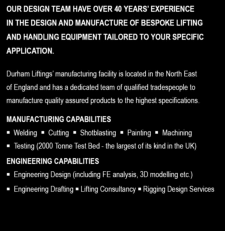 MANUFACTURING CAPABILITIES Welding Cutting Shotblasting Painting Machining Testing (2000 Tonne Test Bed - the largest of its kind in the UK) ENGINEERING CAPABILITIES Engineering Design (including FE