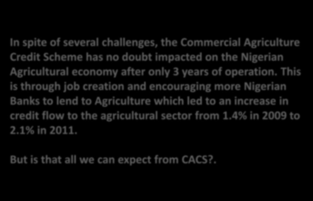 CONCLUSION In spite of several challenges, the Commercial Agriculture Credit Scheme has no doubt impacted on the Nigerian Agricultural economy after only 3 years of operation.
