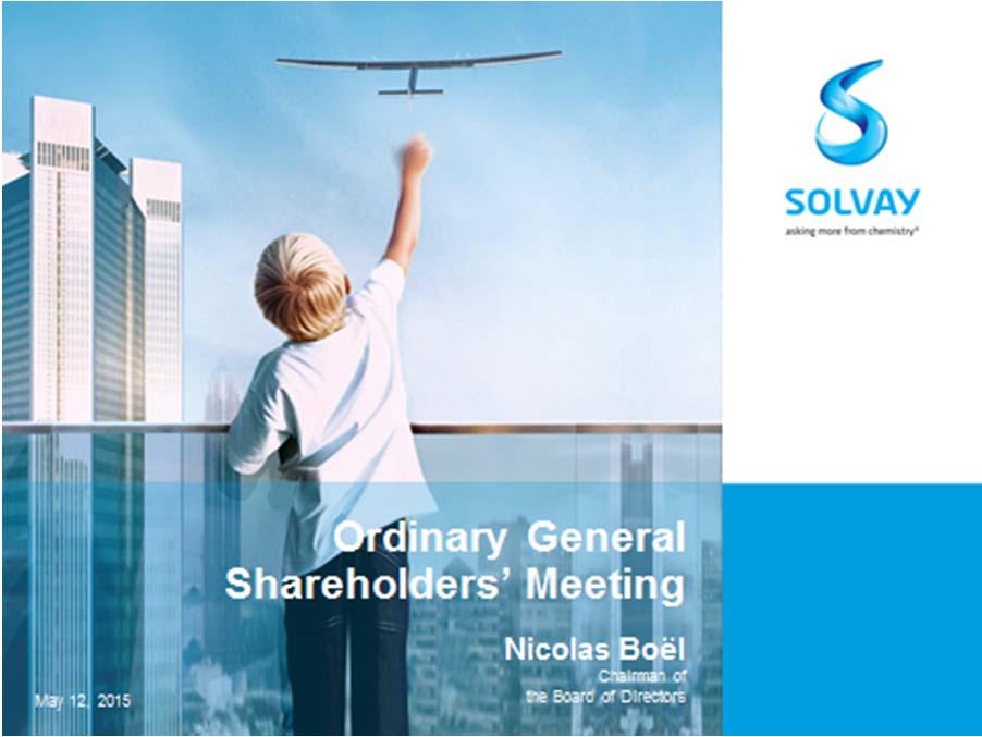 Speech by Mr Nicolas Boël Chairman of the Board General Shareholders' Meeting of 12 May 2015 Ladies and Gentlemen, Dear Shareholders and Friends, Welcome, all of you, to this General Meeting.