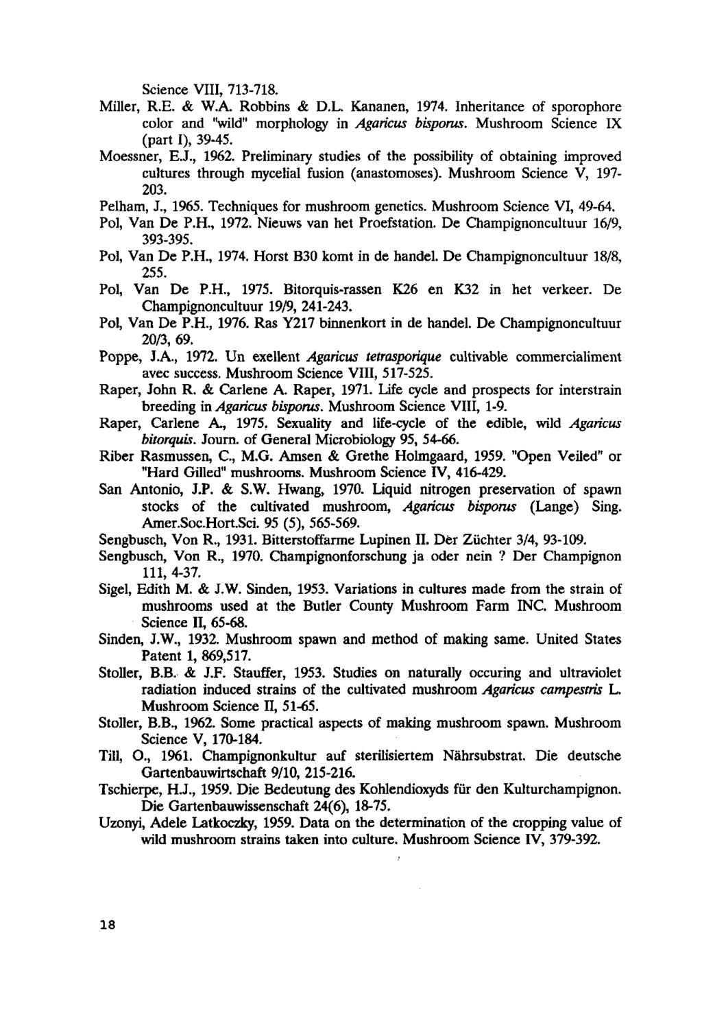 Science VIII, 713-718. Miller, R.E. & W.A. Robbins & D.L. Kananen, 1974. Inheritance of sporophore color and "wild" morphology in Agaricus bisporus. Mushroom Science IX (part I),39-45. Moessner, E.J.