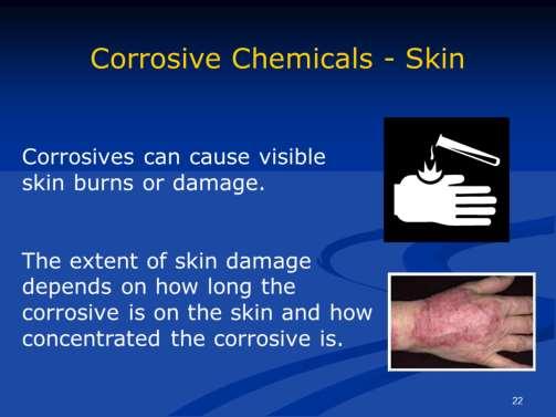 The longer the corrosive is on your skin, the greater the injury.