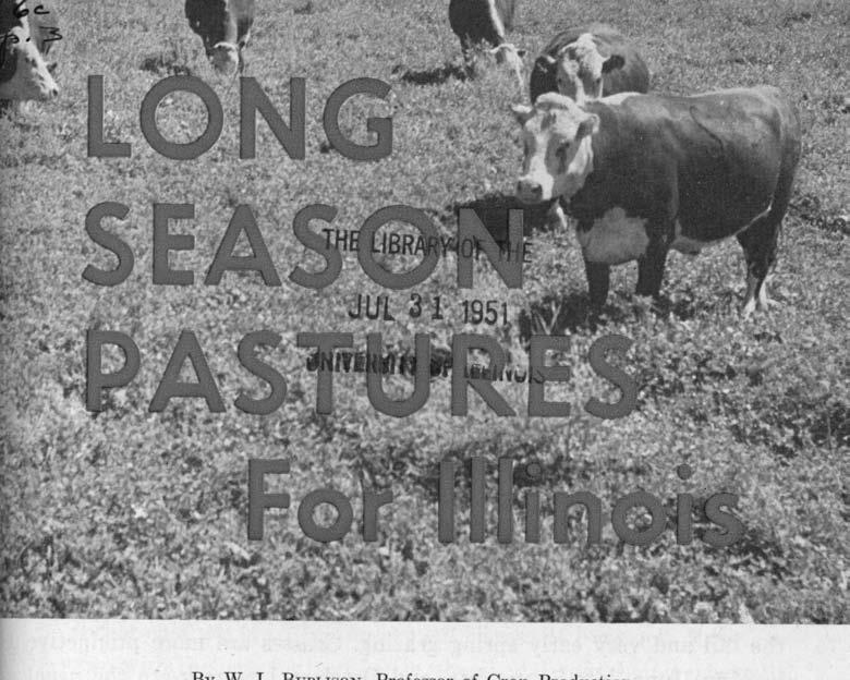 By W. L. BURLISO,Professor of Crop P roduction T IVESTOCK CAN PROFITABLY be kept on pasture for six or L seven months of the year, or even longer, if the pasture is good, productive, and well managed.