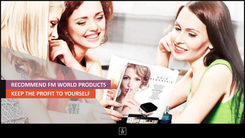 29. Recommend FM WORLD products. Keep the profit to yourself. One can also recommend FM WORLD products to others. To whom? Your friends, close ones, family, colleagues.