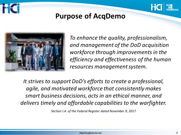 1.3 Slide 4, Purpose of AcqDemo AcqDemo was created to provide a flexible and responsive personnel system for DoD s Acquisition community one that will continue to enhance the Department's ability to