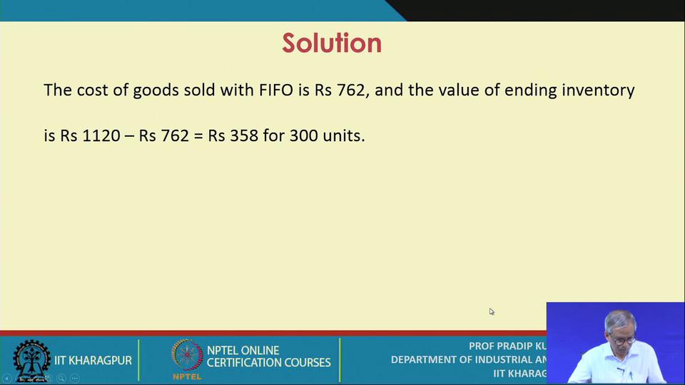 (Refer Slide Time: 10:01) So, the cost of goods sold with FIFO is rupees 762 already you have completed you know