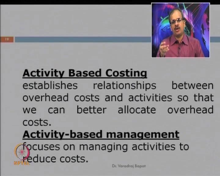 (Refer Slide Time: 40:30) (Refer Slide Time: 40:50) In activity based management, we focus at managing the activities Earlier, we just identified the costs Here, we try to managing