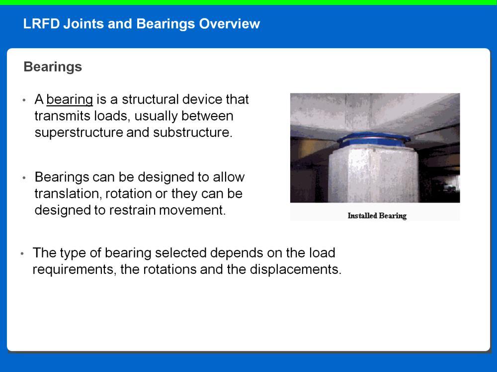 A bearing is a structural device that transmits loads, usually between superstructure and substructure.