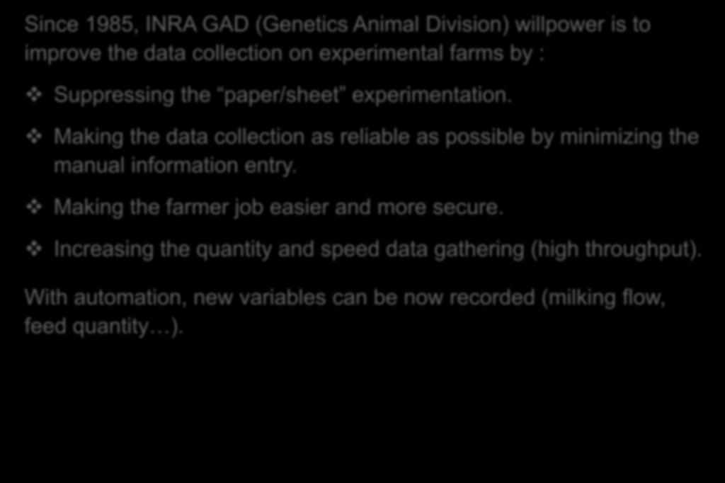 Since 1985, INRA GAD (Genetics Animal Division) willpower is to improve the data collection on experimental farms by : Suppressing the paper/sheet experimentation.