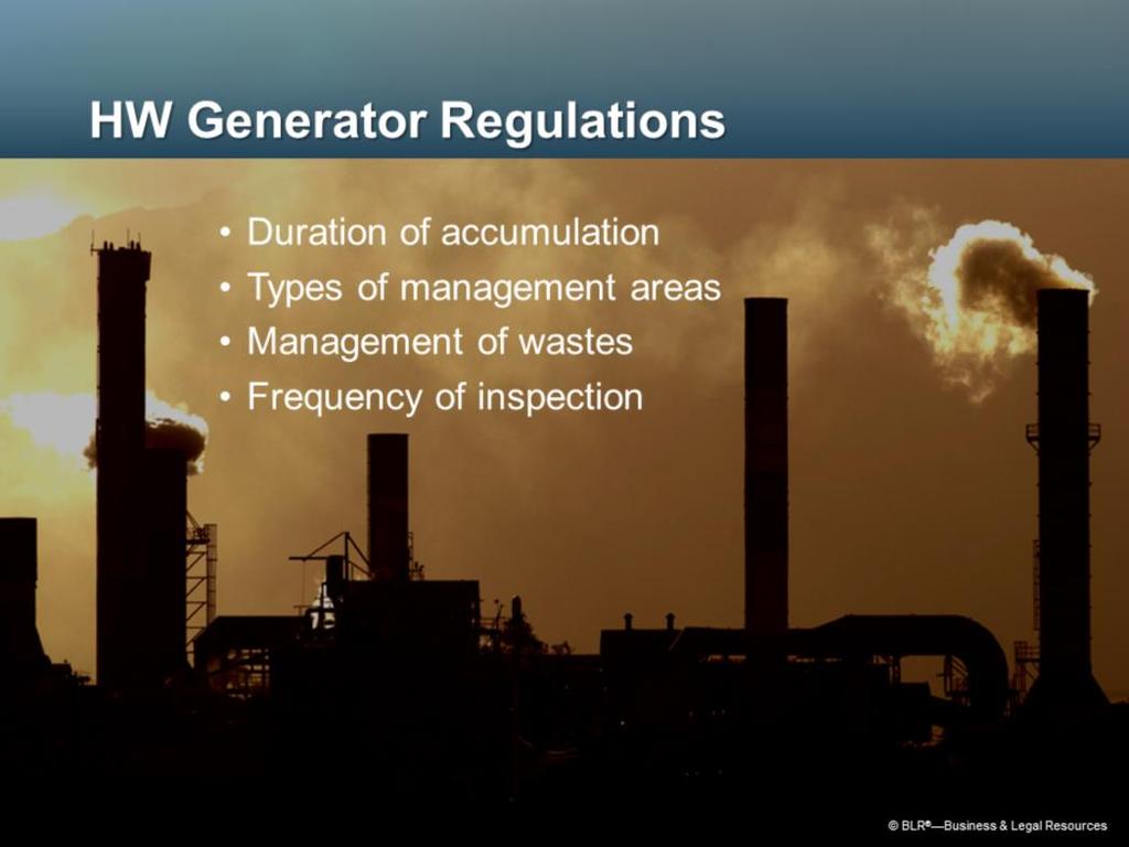 Hazardous waste generators are subject to regulations concerning: How long hazardous waste may be accumulated on-site; The types of waste management areas allowed; How hazardous wastes are managed