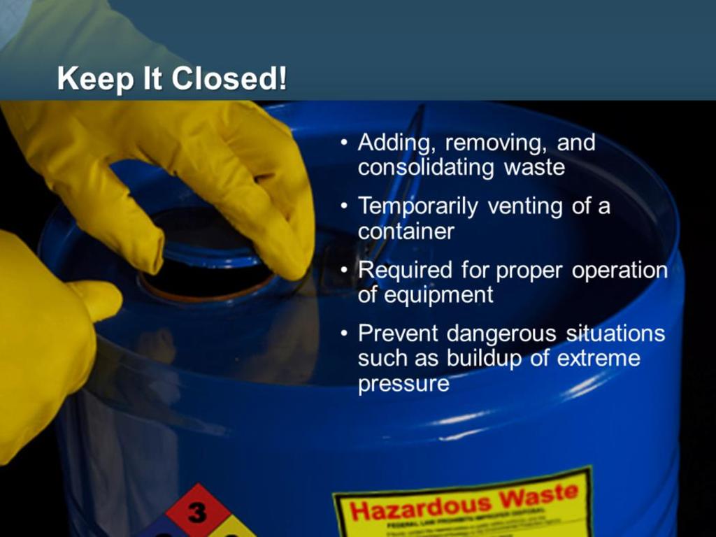 Containers in central accumulation areas must be kept closed at all times, except when adding or removing waste. It is illegal to allow hazardous waste to sit in an open container and evaporate.