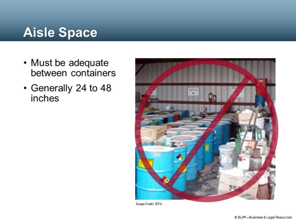 In storage, adequate aisle space between containers of hazardous wastes must be maintained.