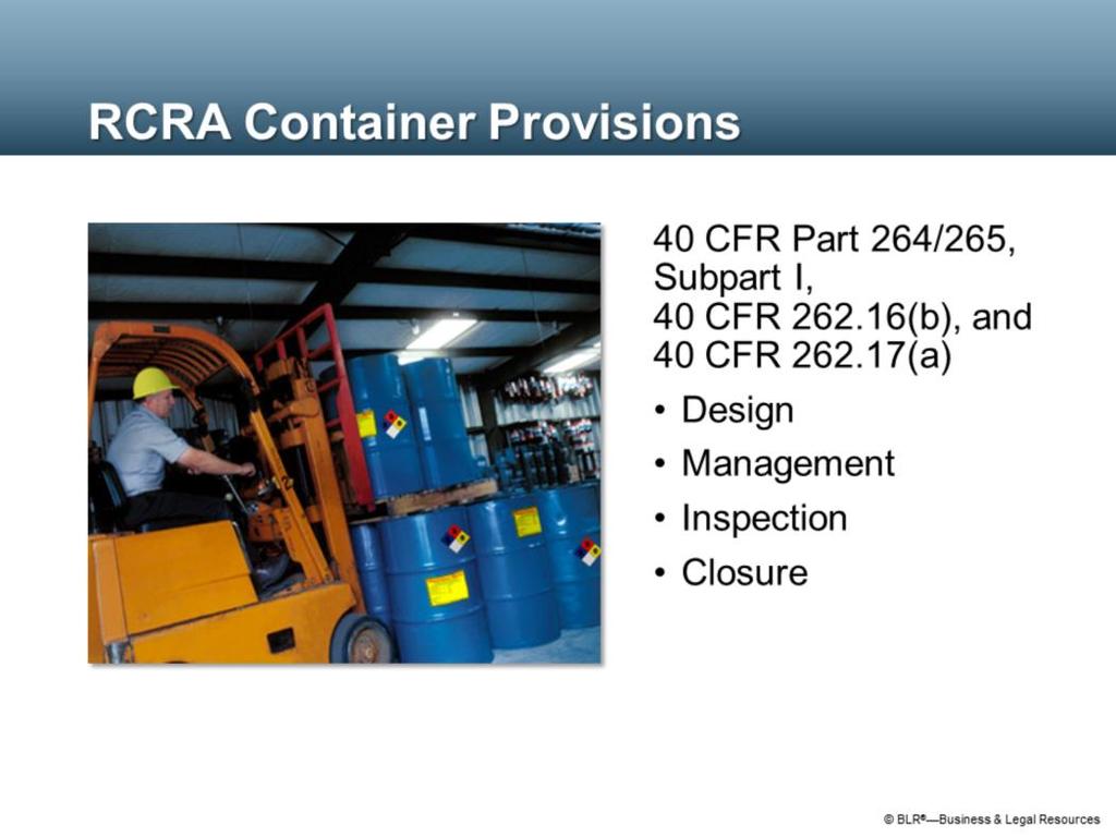 RCRA regulations for containers of hazardous waste are found in 40 CFR Part 264/265, Subpart I for treatment, storage, and disposal facilities, in 40 CFR 262.