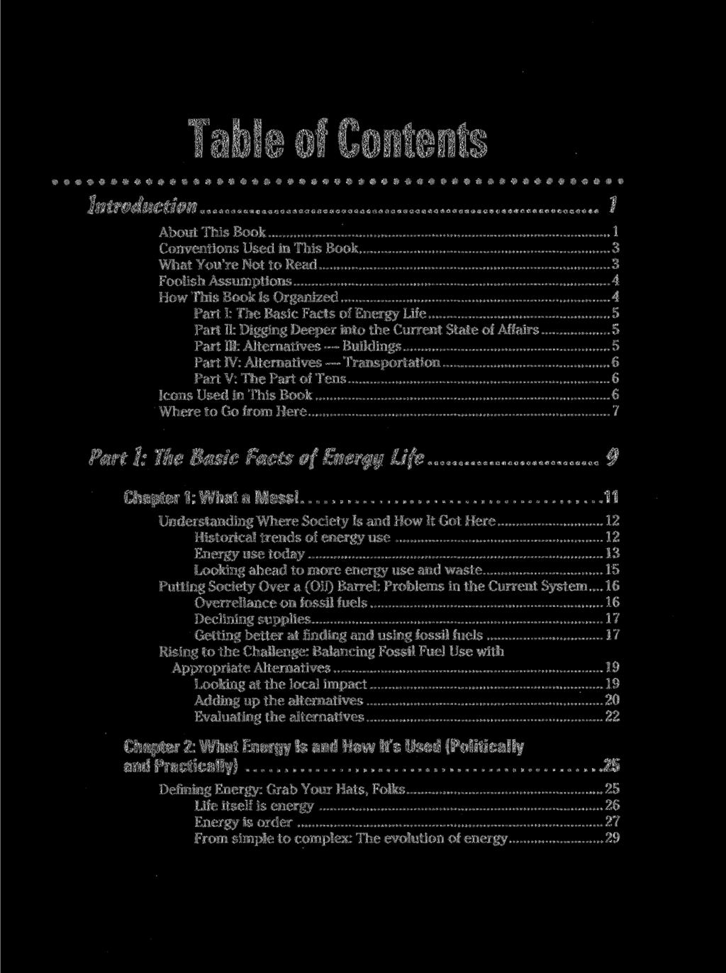 Table of Contents Introduction 7 About This Book 1 Conventions Used in This Book 3 What You're Not to Read 3 Foolish Assumptions 4 How This Book Is Organized 4 Part I: The Basic Facts of Energy Life
