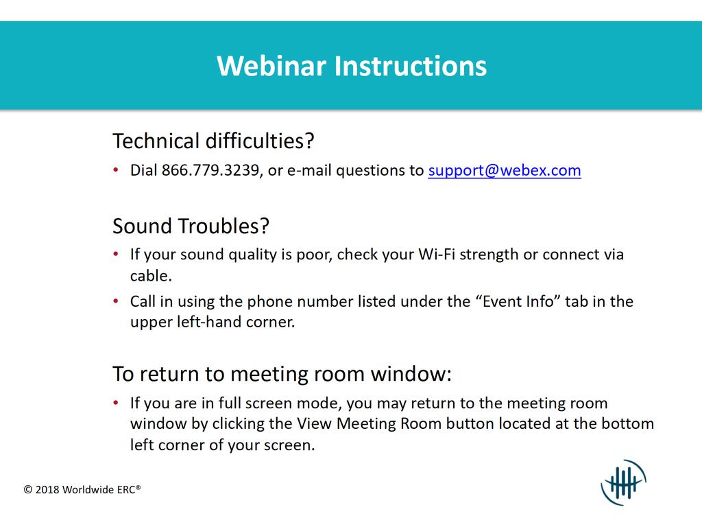 Webinar Instructions Technical difficulties? Dial 866.779.3239, or e-mail questions to support@webex.com Sound Troubles? If your sound quality is poor, check your Wi-Fi strength or connect via cable.