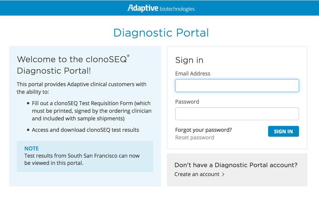 ADAPTIVE BIOTECHNOLOGIES DIAGNOSTIC PORTAL: ACCOUNT LOGIN 1. Create an account. To set up your account for our online order entry and reporting system, please go to: https://diagnostics.