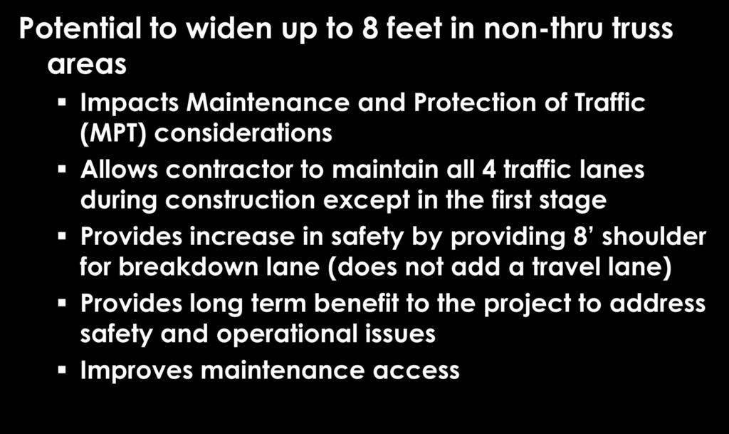 Widening Potential Potential to widen up to 8 feet in non-thru truss areas Impacts Maintenance and Protection of Traffic (MPT) considerations Allows contractor to maintain all 4 traffic lanes during