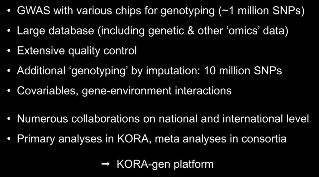 Genome-wide association studies (GWAS) GWAS with various chips for genotyping (~1 million SNPs) Large database (including genetic & other omics data) Extensive quality control Additional genotyping