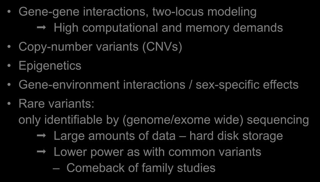 Gene-gene interactions, two-locus modeling High computational and memory demands Copy-number variants (CNVs) Epigenetics The missing heritability Gene-environment interactions / sex-specific effects
