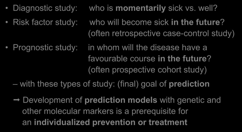 Research questions / Study designs Diagnostic study: Risk factor study: Prognostic study: who is momentarily sick vs. well? who will become sick in the future?